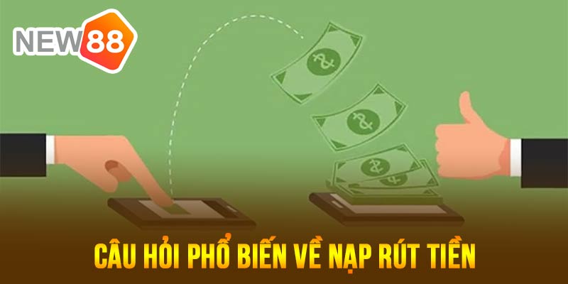 Câu hỏi về nạp rút tiền phổ biến nhiều người quan tâm