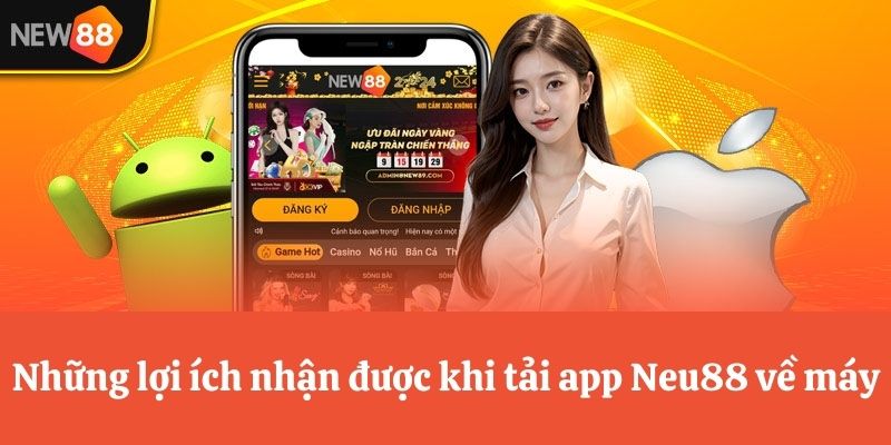 Lợi ích nhận được khi tải app Neu88 về máy